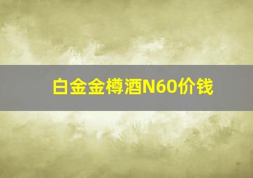 白金金樽酒N60价钱