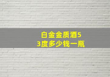 白金金质酒53度多少钱一瓶