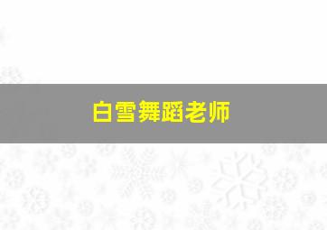 白雪舞蹈老师