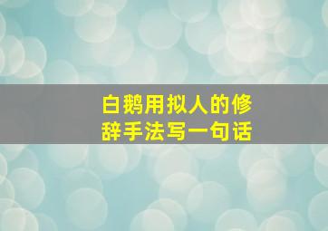 白鹅用拟人的修辞手法写一句话