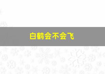 白鹤会不会飞