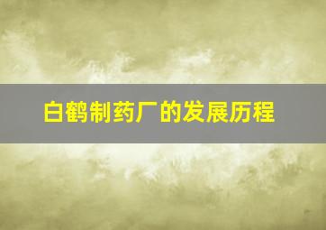 白鹤制药厂的发展历程