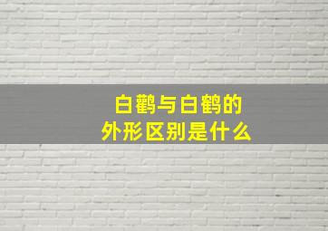 白鹳与白鹤的外形区别是什么