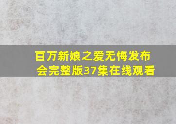 百万新娘之爱无悔发布会完整版37集在线观看