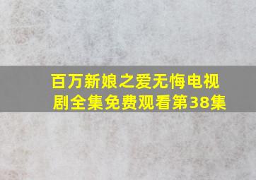 百万新娘之爱无悔电视剧全集免费观看第38集