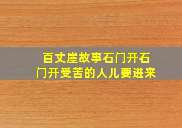 百丈崖故事石门开石门开受苦的人儿要进来