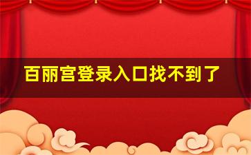 百丽宫登录入口找不到了