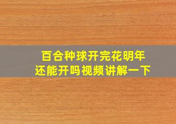 百合种球开完花明年还能开吗视频讲解一下