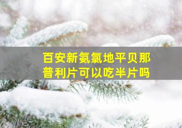 百安新氨氯地平贝那普利片可以吃半片吗