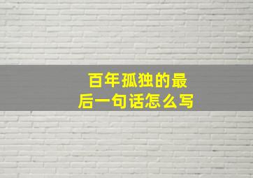 百年孤独的最后一句话怎么写