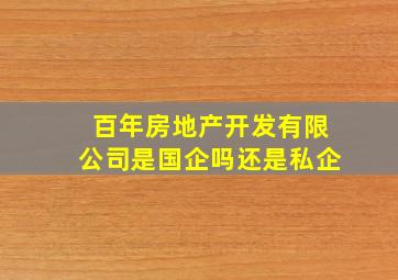 百年房地产开发有限公司是国企吗还是私企