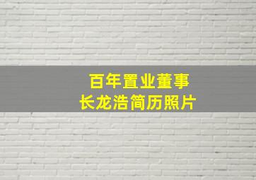 百年置业董事长龙浩简历照片