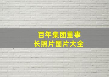 百年集团董事长照片图片大全