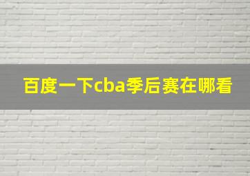 百度一下cba季后赛在哪看