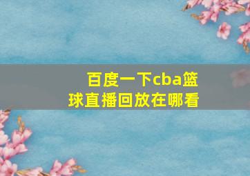 百度一下cba篮球直播回放在哪看