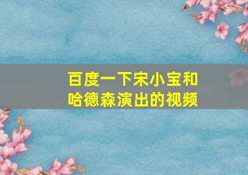 百度一下宋小宝和哈德森演出的视频