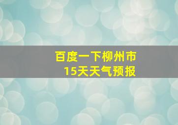 百度一下柳州市15天天气预报