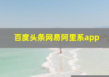 百度头条网易阿里系app