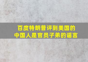 百度特朗普评到美国的中国人是官员子弟的谣言