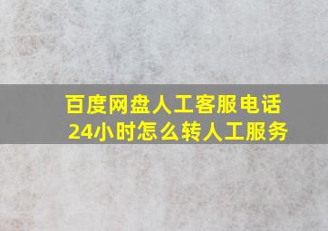 百度网盘人工客服电话24小时怎么转人工服务