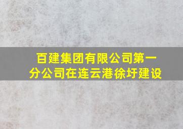 百建集团有限公司第一分公司在连云港徐圩建设