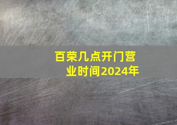 百荣几点开门营业时间2024年