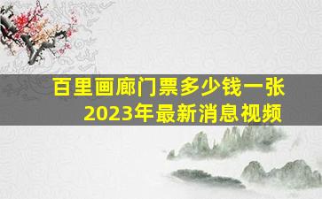 百里画廊门票多少钱一张2023年最新消息视频