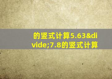 的竖式计算5.63÷7.8的竖式计算