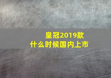 皇冠2019款什么时候国内上市