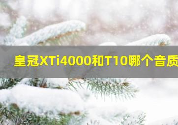 皇冠XTi4000和T10哪个音质好