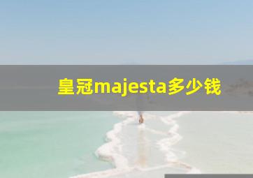 皇冠majesta多少钱