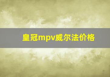 皇冠mpv威尔法价格