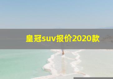 皇冠suv报价2020款