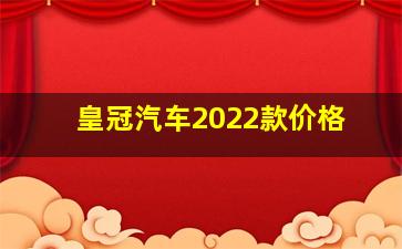 皇冠汽车2022款价格