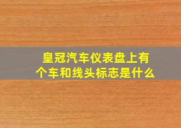 皇冠汽车仪表盘上有个车和线头标志是什么