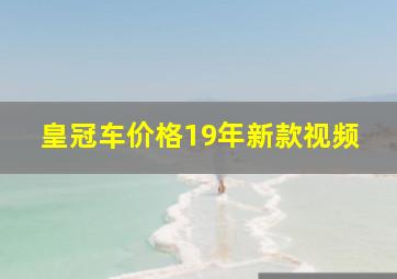 皇冠车价格19年新款视频