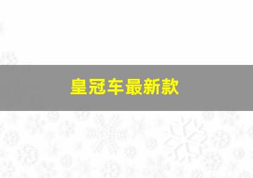 皇冠车最新款