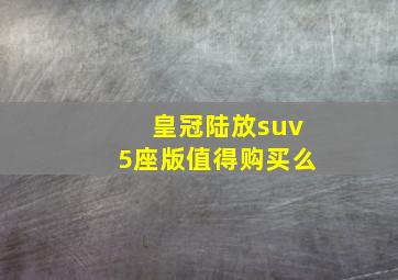 皇冠陆放suv5座版值得购买么