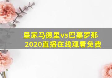 皇家马德里vs巴塞罗那2020直播在线观看免费