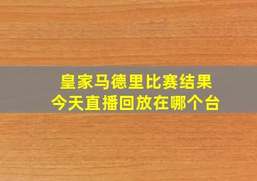 皇家马德里比赛结果今天直播回放在哪个台