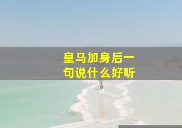 皇马加身后一句说什么好听