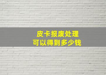 皮卡报废处理可以得到多少钱