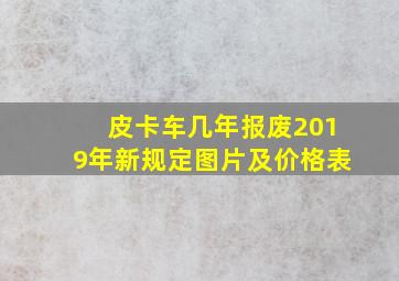 皮卡车几年报废2019年新规定图片及价格表