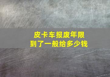 皮卡车报废年限到了一般给多少钱