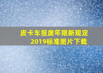 皮卡车报废年限新规定2019标准图片下载