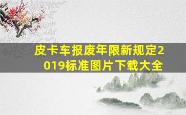 皮卡车报废年限新规定2019标准图片下载大全