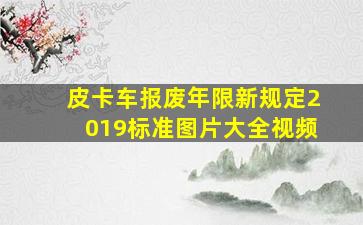 皮卡车报废年限新规定2019标准图片大全视频