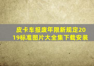 皮卡车报废年限新规定2019标准图片大全集下载安装