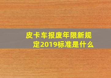 皮卡车报废年限新规定2019标准是什么