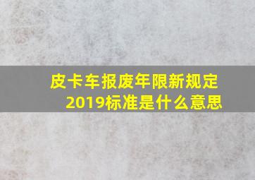 皮卡车报废年限新规定2019标准是什么意思